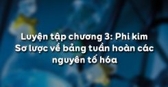 Bài 32: Luyện tập chương 3 Phi kim - Sơ lược về bảng tuần hoàn các nguyên tố hóa học