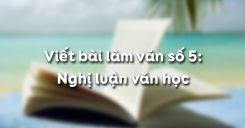 Viết bài làm văn số 5: Nghị luận văn học
