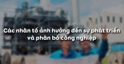 Bài 11: Các nhân tố ảnh hưởng đến sự phát triển và phân bố công nghiệp