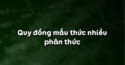 Bài 4: Quy đồng mẫu thức nhiều phân thức
