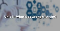 Unit 11: What was wrong with you?