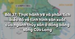 Bài 37: Thực hành Vẽ và phân tích biểu đồ về tình hình sản xuất của ngành thủy sản ở đồng bằng sông Cửu Long