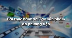 Bài thực hành 12: Tạo sản phẩm đa phương tiện