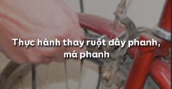 Bài 6: Thực hành thay ruột dây phanh, má phanh