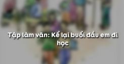 Tập làm văn: Kể lại buổi đầu em đi học