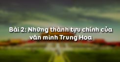 Bài 2: Những thành tựu chính của văn minh Trung Hoa