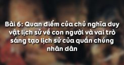 Bài 6: Quan điểm của chủ nghĩa duy vật lịch sử về con người và vai trò sáng tạo lịch sử của quần chúng nhân dân