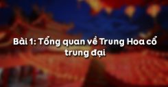 Bài 1: Tổng quan về Trung Hoa cổ trung đại
