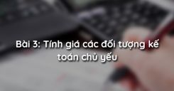 Bài 3: Tính giá các đối tượng kế toán chủ yếu