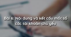 Bài 6: Nội dung và kết cấu mốt số các tài khoản chủ yếu
