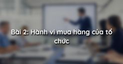 Bài 2: Hành vi mua hàng của tổ chức