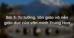 Bài 3: Tư tưởng, tôn giáo và nền giáo dục của văn minh Trung Hoa