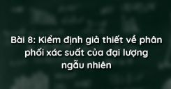 Bài 8: Kiểm định giả thiết về phân phối xác suất của đại lượng ngẫu nhiên