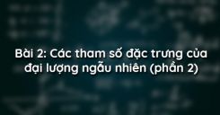 Bài 2: Các tham số đặc trưng của đại lượng ngẫu nhiên (phần 2)