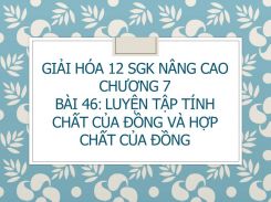 Giải Hóa 12 SGK nâng cao Chương 7 Bài 46 Luyện tập Tính chất của Đồng và hợp chất của đồng