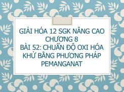 Giải Hóa 12 SGK nâng cao Chương 8 Bài 52 Chuẩn độ oxi hóa - khử bằng phương pháp pemanganat