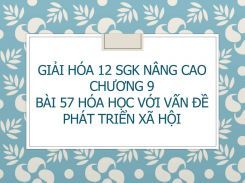 Giải Hóa 12 SGK nâng cao Chương 9 Bài 57 Hóa học với vấn đề phát triển xã hội