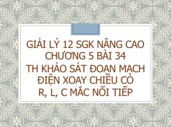 Giải Lý 12 SGK nâng cao Chương 5 Bài 34 TH Khảo sát đoạn mạch điện xoay chiều có R, L, C mắc nối tiếp