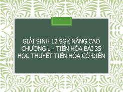 Giải Sinh 12 SGK nâng cao Chương 2 - Tiến hóa Bài 35 Học thuyết tiến hóa cổ điển