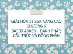 Giải Hóa 11 SGK nâng cao Chương 6 Bài 39 Anken - Danh pháp, cấu trúc và đồng phân