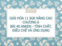 Giải Hóa 11 SGK nâng cao Chương 6 Bài 40 Anken - Tính chất, điều chế và ứng dụng