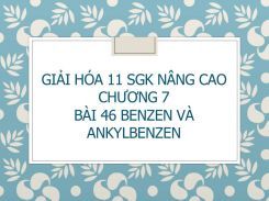 Giải Hóa 11 SGK nâng cao Chương 7 Bài 46 Benzen và ankylbenzen