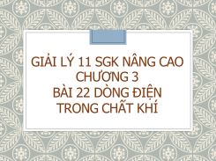 Giải Lý 11 SGK nâng cao Chương 3 Bài 22 Dòng điện trong chất khí