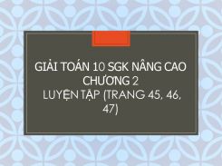 Giải Toán 10 SGK nâng cao Chương 2 Luyện tập (trang  45, 46, 47)