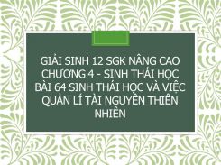 Giải Sinh 12 SGK nâng cao Chương 4 - Sinh thái học Bài 64 Sinh thái học và việc quản lí tài nguyên thiên nhiên