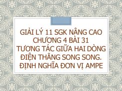 Giải Lý 11 SGK nâng cao Chương 4 Bài 31 Tương tác giữa hai dòng điện thẳng song song. Định nghĩa đơn vị Ampe