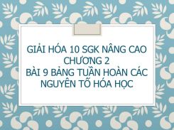 Giải Hóa 10 SGK nâng cao Chương 2 Bài 9 Bảng tuần hoàn các nguyên tố hóa học
