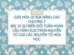 Giải Hóa 10 SGK nâng cao Chương 2 Bài 10 Sự biến đổi tuần hoàn cấu hình electron nguyên tử của các nguyên tố hóa học