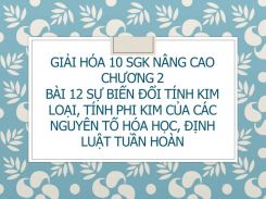 Giải Hóa 10 SGK nâng cao Chương 2 Bài 12 Sự biến đổi tính kim loại, tính phi kim của các nguyên tố hóa học, định luật tuần hoàn