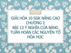 Giải Hóa 10 SGK nâng cao Chương 2 Bài 13 Ý nghĩa của bảng tuần hoàn các nguyên tố hóa học