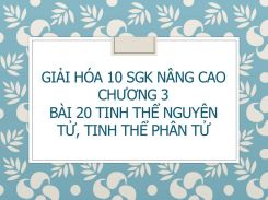 Giải Hóa 10 SGK nâng cao Chương 3 Bài 20 Tinh thể nguyên tử, tinh thể phân tử