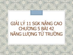 Giải Lý 11 SGK nâng cao Chương 5 Bài 42 Năng lượng từ trường