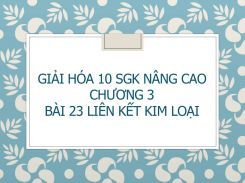 Giải Hóa 10 SGK nâng cao Chương 3 Bài 23 Liên kết kim loại