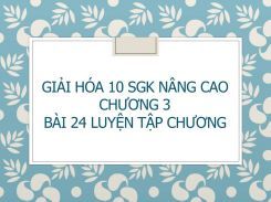 Giải Hóa 10 SGK nâng cao Chương 3 Bài 24 Luyện tập Chương