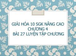 Giải Hóa 10 SGK nâng cao Chương 4 Bài 27 Luyện tập Chương
