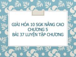 Giải Hóa 10 SGK nâng cao Chương 5 Bài 37 Luyện tập Chương