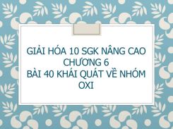 Giải Hóa 10 SGK nâng cao Chương 6 Bài 40 Khái quát về nhóm oxi