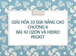 Giải Hóa 10 SGK nâng cao Chương 6 Bài 42 Ozon và hiđro peoxit
