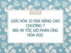Giải Hóa 10 SGK nâng cao Chương 7 Bài 49 Tốc độ phản ứng hóa học