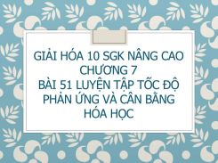 Giải Hóa 10 SGK nâng cao Chương 7 Bài 51 Luyện tập tốc độ phản ứng và cân bằng hóa học