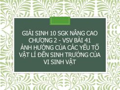 Giải Sinh 10 SGK nâng cao Chương 2 - VSV Bài 41 Ảnh hưởng của các yếu tố vật lí đến sinh trưởng của vi sinh vật