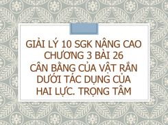 Giải Lý 10 SGK nâng cao Chương 3 Bài 26 Cân bằng của vật rắn dưới tác dụng của hai lực. Trọng tâm