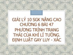 Giải Lý 10 SGK nâng cao Chương 6 Bài 47 Phương trình trạng thái của khí lí tưởng. Định luật Gay Luy - xác