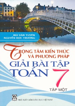 Trọng tâm kiến thức và phương pháp giải bài tập Toán 7 tập 1- Bùi Văn Tuyên - Nguyễn Đức Trường