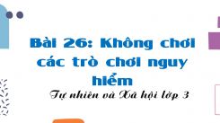 Tự nhiên và Xã hội 3 Bài 26: Không chơi các trò chơi nguy hiểm