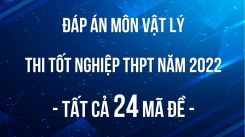 Đáp án đề thi tốt nghiệp THPT môn Vật lí năm 2022 - Tất cả 24 mã đề